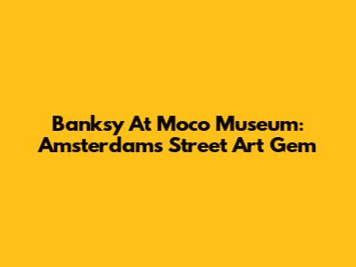 Banksy At Moco Museum: Amsterdam's Street Art Gem