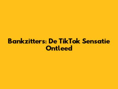 Bankzitters: De TikTok Sensatie Ontleed