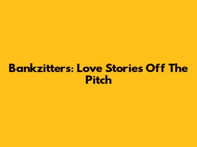 Bankzitters: Love Stories Off The Pitch