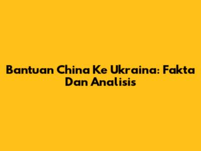 Bantuan China Ke Ukraina: Fakta Dan Analisis