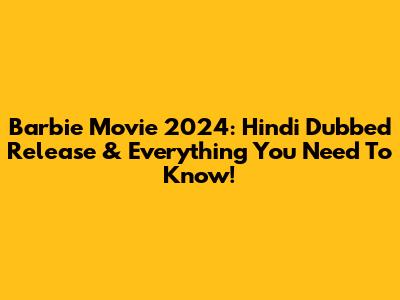 Barbie Movie 2024: Hindi Dubbed Release & Everything You Need To Know!