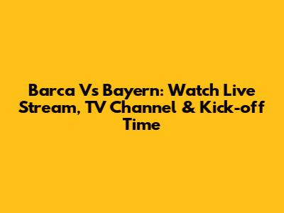 Barca Vs Bayern: Watch Live Stream, TV Channel & Kick-off Time