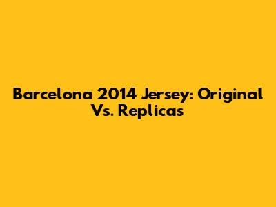 Barcelona 2014 Jersey: Original Vs. Replicas