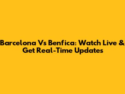 Barcelona Vs Benfica: Watch Live & Get Real-Time Updates
