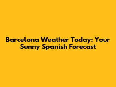 Barcelona Weather Today: Your Sunny Spanish Forecast