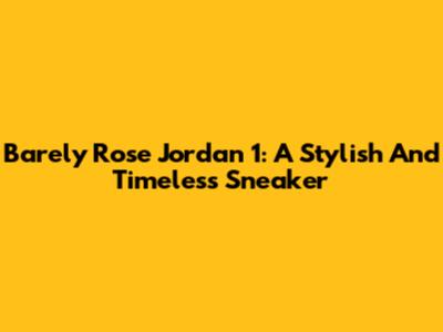 Barely Rose Jordan 1: A Stylish And Timeless Sneaker