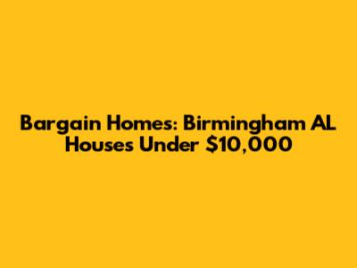 Bargain Homes: Birmingham AL Houses Under $10,000
