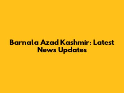Barnala Azad Kashmir: Latest News Updates