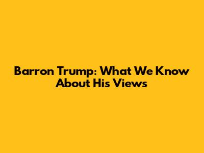 Barron Trump: What We Know About His Views