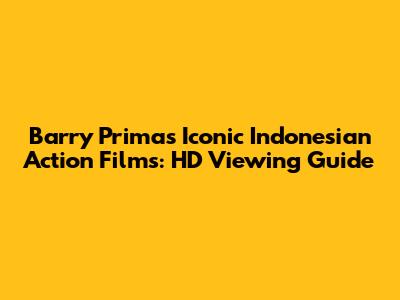 Barry Prima's Iconic Indonesian Action Films: HD Viewing Guide