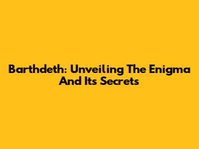 Barthdeth: Unveiling The Enigma And Its Secrets