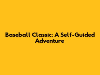 Baseball Classic: A Self-Guided Adventure