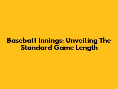 Baseball Innings: Unveiling The Standard Game Length