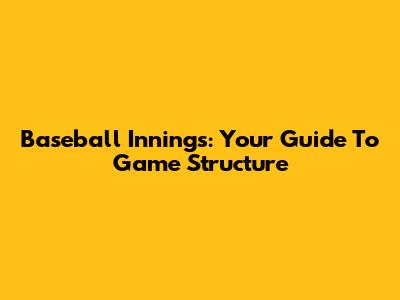 Baseball Innings: Your Guide To Game Structure