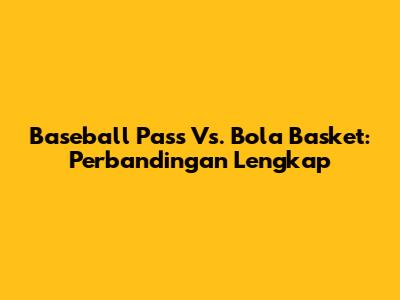 Baseball Pass Vs. Bola Basket: Perbandingan Lengkap