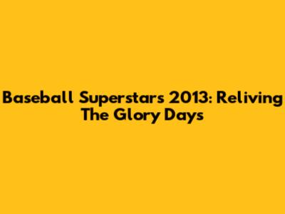 Baseball Superstars 2013: Reliving The Glory Days