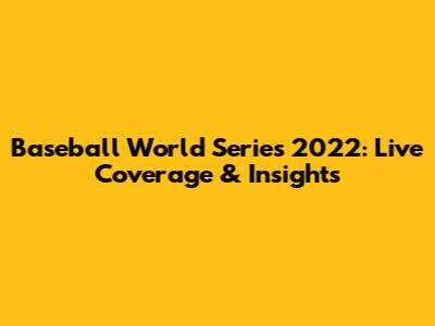 Baseball World Series 2022: Live Coverage & Insights