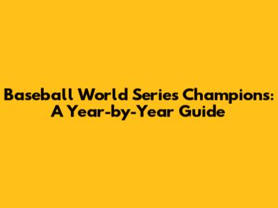 Baseball World Series Champions: A Year-by-Year Guide