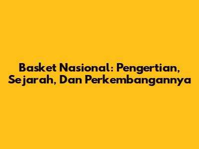 Basket Nasional: Pengertian, Sejarah, Dan Perkembangannya