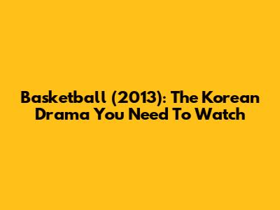 Basketball (2013): The Korean Drama You Need To Watch
