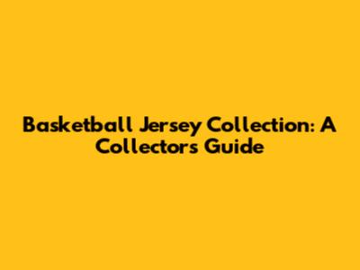 Basketball Jersey Collection: A Collector's Guide