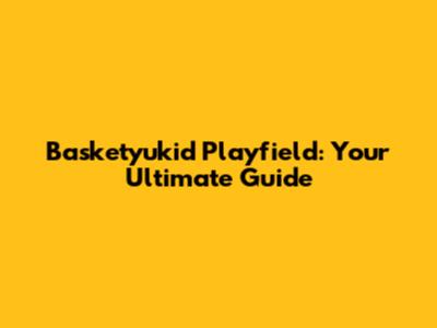 Basketyukid Playfield: Your Ultimate Guide