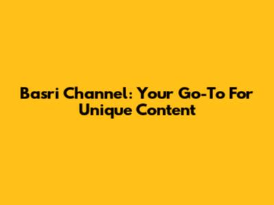 Basri Channel: Your Go-To For Unique Content