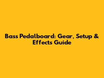 Bass Pedalboard: Gear, Setup & Effects Guide