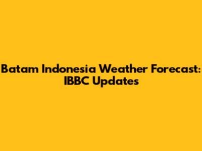 Batam Indonesia Weather Forecast: IBBC Updates