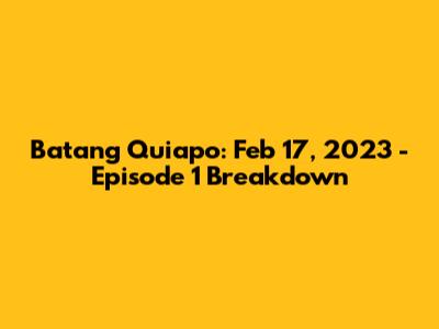 Batang Quiapo: Feb 17, 2023 - Episode 1 Breakdown