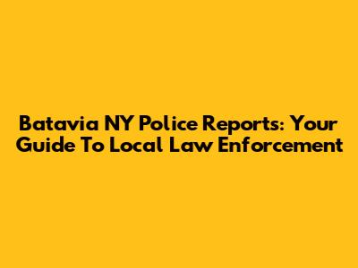 Batavia NY Police Reports: Your Guide To Local Law Enforcement