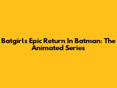 Batgirl's Epic Return In Batman: The Animated Series