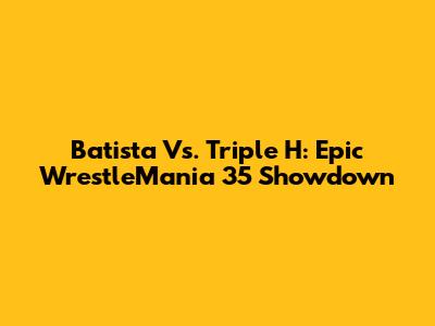 Batista Vs. Triple H: Epic WrestleMania 35 Showdown