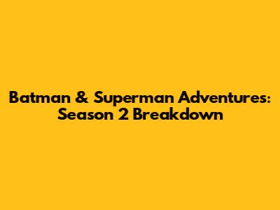 Batman & Superman Adventures: Season 2 Breakdown