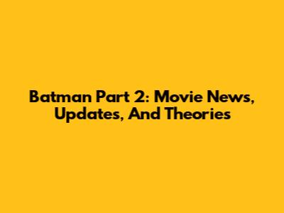 Batman Part 2: Movie News, Updates, And Theories