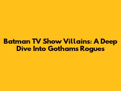 Batman TV Show Villains: A Deep Dive Into Gotham's Rogues