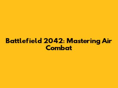 Battlefield 2042: Mastering Air Combat