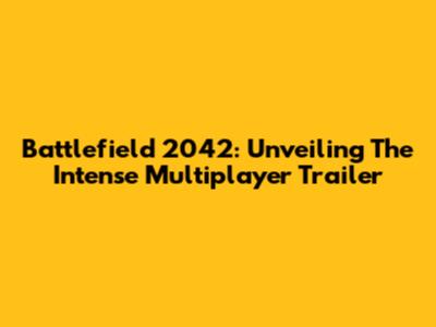 Battlefield 2042: Unveiling The Intense Multiplayer Trailer