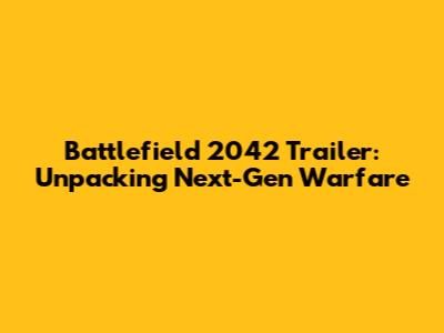 Battlefield 2042 Trailer: Unpacking Next-Gen Warfare