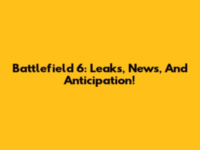 Battlefield 6: Leaks, News, And Anticipation!