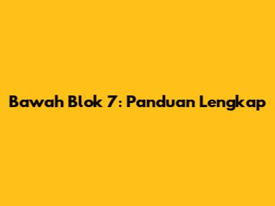 Bawah Blok 7: Panduan Lengkap