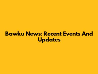 Bawku News: Recent Events And Updates