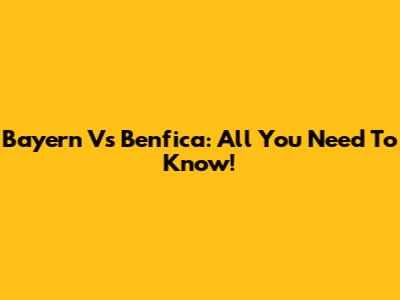 Bayern Vs Benfica: All You Need To Know!
