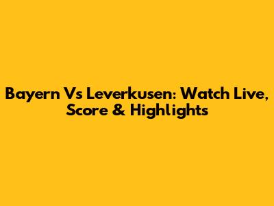 Bayern Vs Leverkusen: Watch Live, Score & Highlights