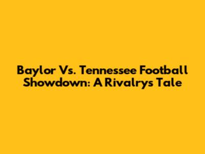 Baylor Vs. Tennessee Football Showdown: A Rivalry's Tale