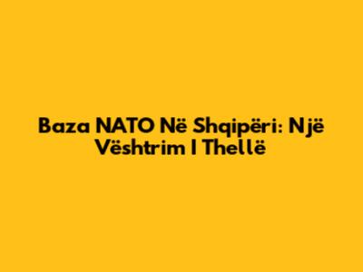 Baza NATO Në Shqipëri: Një Vështrim I Thellë