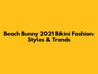 Beach Bunny 2021 Bikini Fashion: Styles & Trends