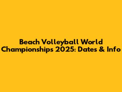 Beach Volleyball World Championships 2025: Dates & Info