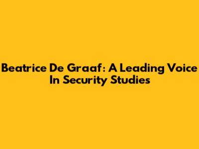 Beatrice De Graaf: A Leading Voice In Security Studies