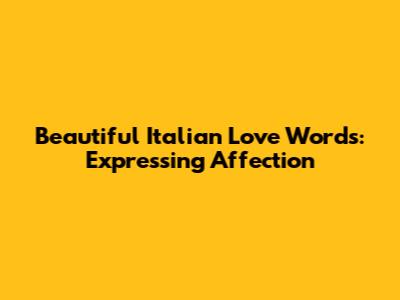 Beautiful Italian Love Words: Expressing Affection